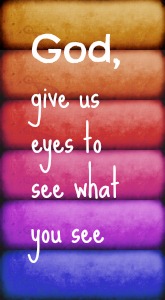 god give us eyes to see what you see